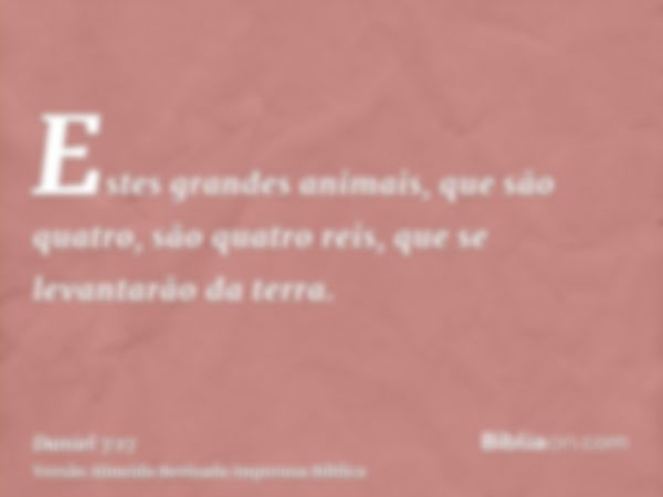 Estes grandes animais, que são quatro, são quatro reis, que se levantarão da terra.