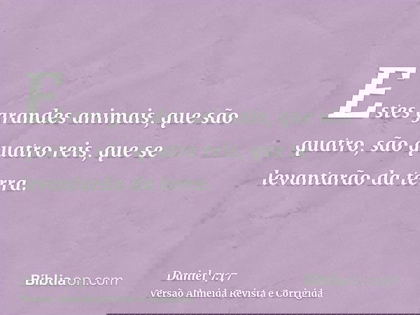 Estes grandes animais, que são quatro, são quatro reis, que se levantarão da terra.