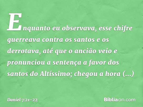 Enquanto eu observava, esse chifre guerreava contra os santos e os derrotava, até que o ancião veio e pronunciou a sentença a favor dos santos do Altíssimo; che