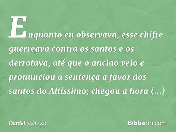 Enquanto eu observava, esse chifre guerreava contra os santos e os derrotava, até que o ancião veio e pronunciou a sentença a favor dos santos do Altíssimo; che