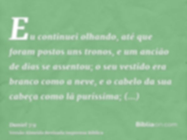 Eu continuei olhando, até que foram postos uns tronos, e um ancião de dias se assentou; o seu vestido era branco como a neve, e o cabelo da sua cabeça como lã p