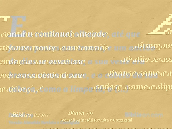 Eu continuei olhando, até que foram postos uns tronos, e um ancião de dias se assentou; a sua veste era branca como a neve, e o cabelo da sua cabeça, como a lim