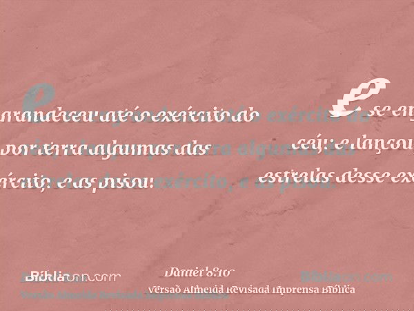 e se engrandeceu até o exército do céu; e lançou por terra algumas das estrelas desse exército, e as pisou.