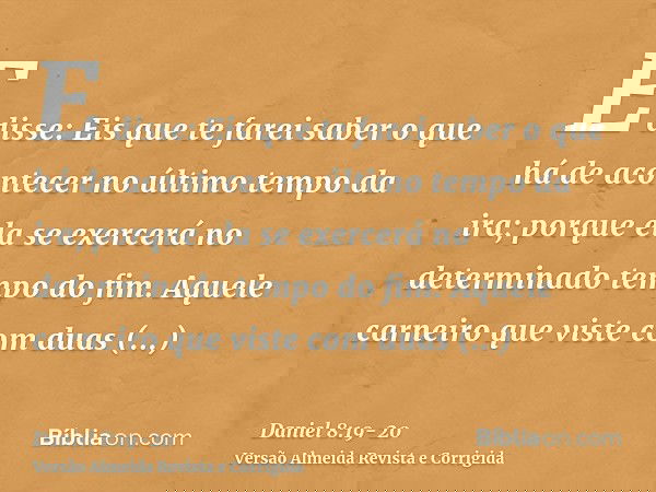 E disse: Eis que te farei saber o que há de acontecer no último tempo da ira; porque ela se exercerá no determinado tempo do fim.Aquele carneiro que viste com d