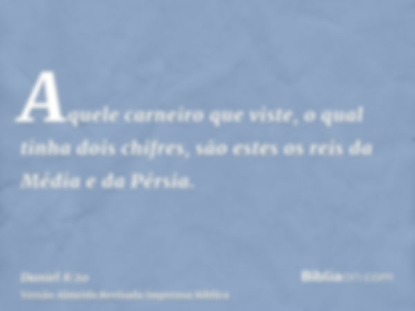 Aquele carneiro que viste, o qual tinha dois chifres, são estes os reis da Média e da Pérsia.