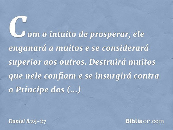 Com o intuito de prosperar, ele engana­rá a muitos e se considerará superior aos ou­tros. Destruirá muitos que nele confiam e se insurgirá contra o Príncipe dos