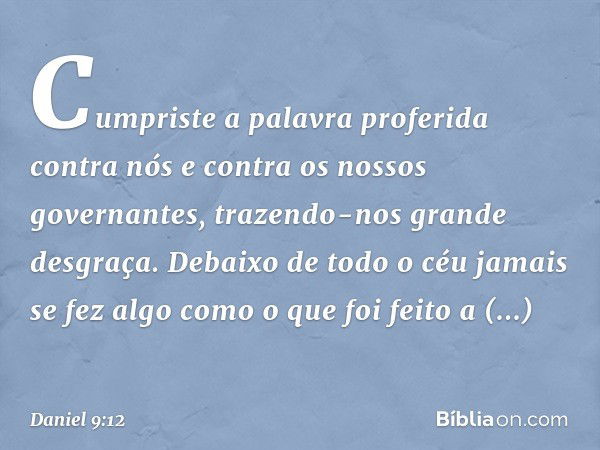 Cumpriste a palavra proferida contra nós e contra os nossos governantes, trazendo-nos grande desgraça. Debaixo de todo o céu jamais se fez algo como o que foi f