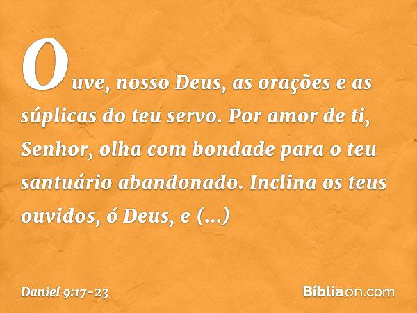 Ouve, nosso Deus, as orações e as súplicas do teu servo. Por amor de ti, Senhor, olha com bondade para o teu santuário abando­nado. Inclina os teus ouvidos, ó D