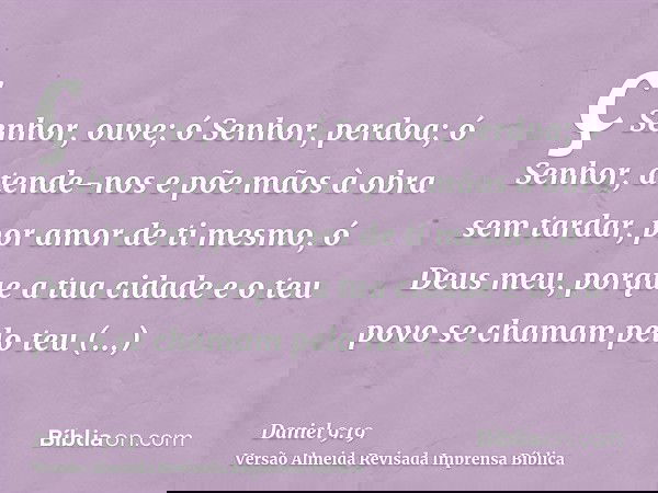 ç Senhor, ouve; ó Senhor, perdoa; ó Senhor, atende-nos e põe mãos à obra sem tardar, por amor de ti mesmo, ó Deus meu, porque a tua cidade e o teu povo se chama