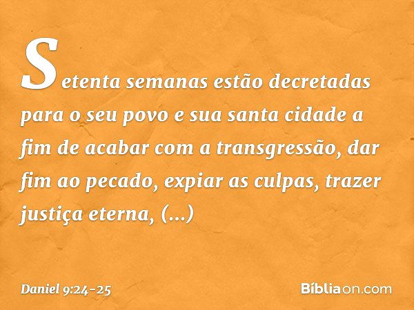 "Setenta semanas estão decretadas para o seu povo e sua santa cidade a fim de acabar com a transgressão, dar fim ao pecado, expiar as culpas, trazer justiça ete