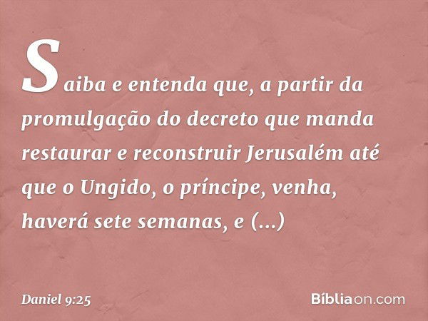 "Saiba e entenda que, a partir da promul­gação do decreto que manda restaurar e recons­truir Jerusalém até que o Ungido, o príncipe, venha, haverá sete semanas,