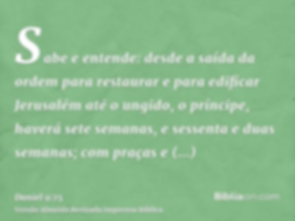 Sabe e entende: desde a saída da ordem para restaurar e para edificar Jerusalém até o ungido, o príncipe, haverá sete semanas, e sessenta e duas semanas; com pr