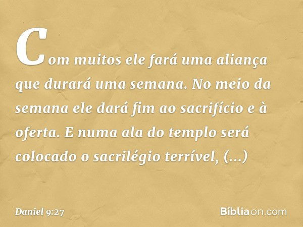 Com muitos ele fará uma aliança que durará uma semana. No meio da semana ele dará fim ao sacrifício e à oferta. E numa ala do templo será colocado o sacrilégio 