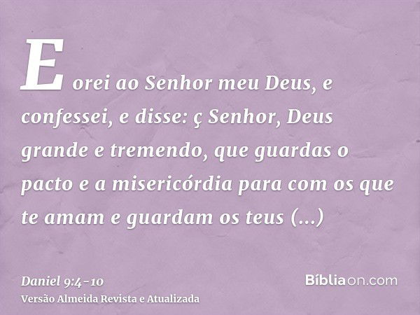 E orei ao Senhor meu Deus, e confessei, e disse: ç Senhor, Deus grande e tremendo, que guardas o pacto e a misericórdia para com os que te amam e guardam os teu