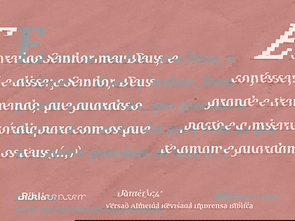 E orei ao Senhor meu Deus, e confessei, e disse: ç Senhor, Deus grande e tremendo, que guardas o pacto e a misericórdia para com os que te amam e guardam os teu