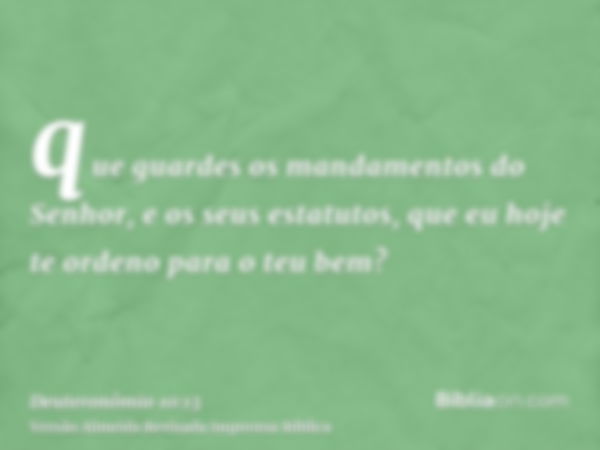 que guardes os mandamentos do Senhor, e os seus estatutos, que eu hoje te ordeno para o teu bem?