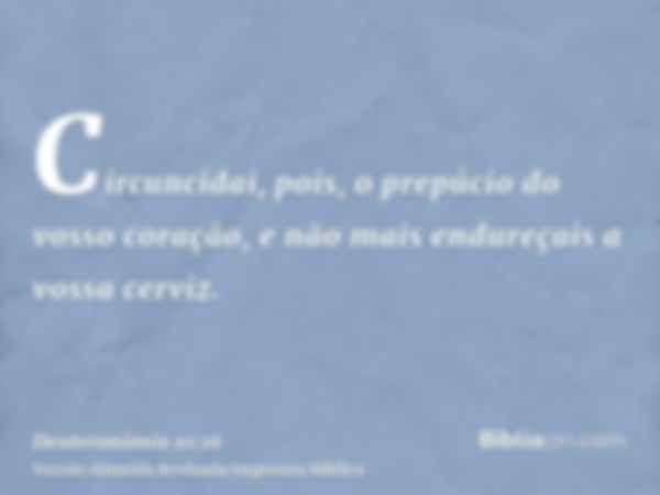 Circuncidai, pois, o prepúcio do vosso coração, e não mais endureçais a vossa cerviz.