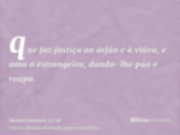 que faz justiça ao órfão e à viúva, e ama o estrangeiro, dando-lhe pão e roupa.