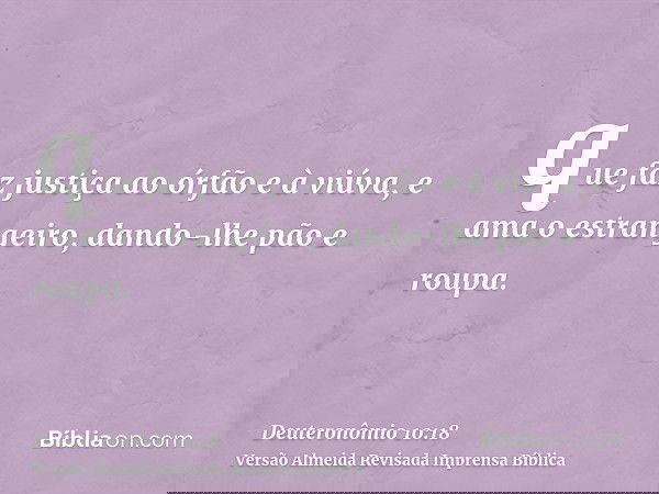 que faz justiça ao órfão e à viúva, e ama o estrangeiro, dando-lhe pão e roupa.