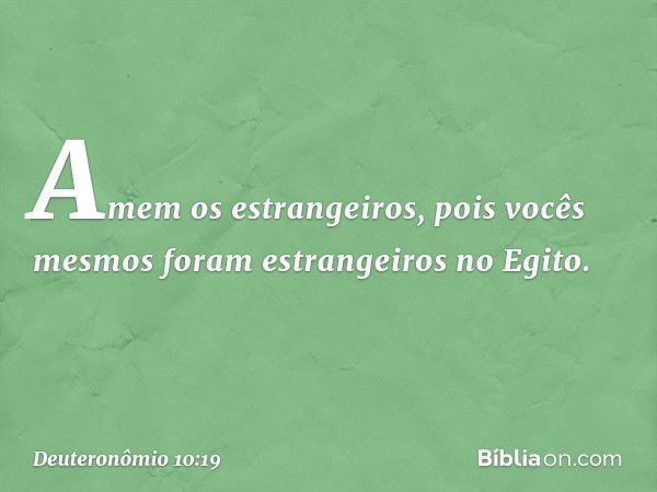 Amem os estrangeiros, pois vocês mesmos foram estrangeiros no Egito. -- Deuteronômio 10:19