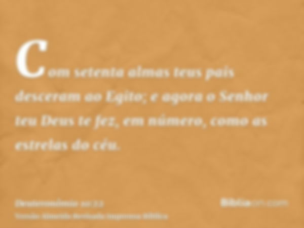 Com setenta almas teus pais desceram ao Egito; e agora o Senhor teu Deus te fez, em número, como as estrelas do céu.