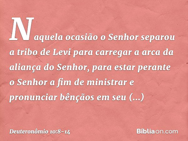 Naquela ocasião o Senhor separou a tribo de Levi para carregar a arca da aliança do Senhor, para estar perante o Senhor a fim de ministrar e pronunciar bênçãos 