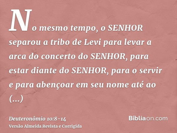 No mesmo tempo, o SENHOR separou a tribo de Levi para levar a arca do concerto do SENHOR, para estar diante do SENHOR, para o servir e para abençoar em seu nome