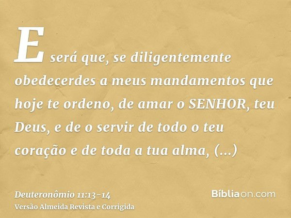 E será que, se diligentemente obedecerdes a meus mandamentos que hoje te ordeno, de amar o SENHOR, teu Deus, e de o servir de todo o teu coração e de toda a tua