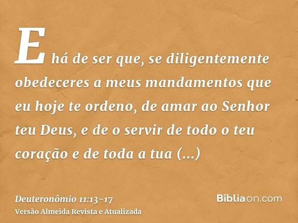 E há de ser que, se diligentemente obedeceres a meus mandamentos que eu hoje te ordeno, de amar ao Senhor teu Deus, e de o servir de todo o teu coração e de tod