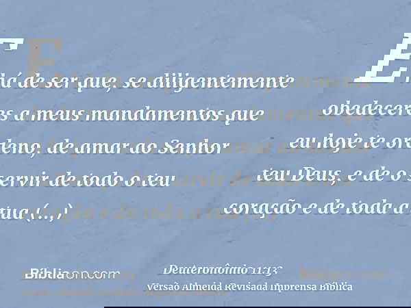 E há de ser que, se diligentemente obedeceres a meus mandamentos que eu hoje te ordeno, de amar ao Senhor teu Deus, e de o servir de todo o teu coração e de tod
