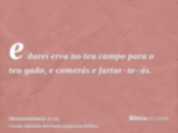 e darei erva no teu campo para o teu gado, e comerás e fartar-te-ás.