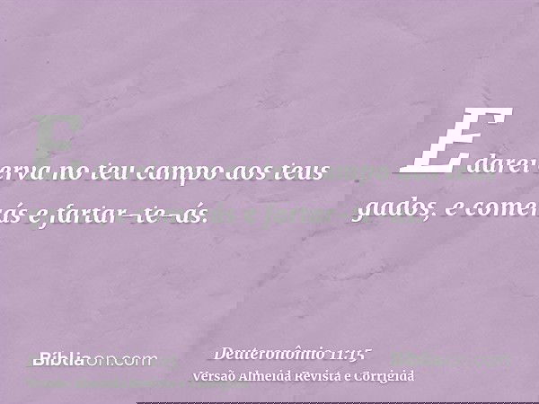 E darei erva no teu campo aos teus gados, e comerás e fartar-te-ás.