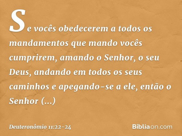 "Se vocês obedecerem a todos os mandamentos que mando vocês cumprirem, amando o Senhor, o seu Deus, andando em todos os seus caminhos e apegando-se a ele, então