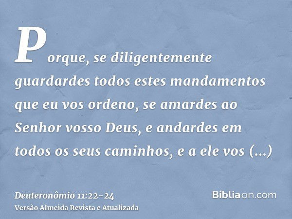 Porque, se diligentemente guardardes todos estes mandamentos que eu vos ordeno, se amardes ao Senhor vosso Deus, e andardes em todos os seus caminhos, e a ele v