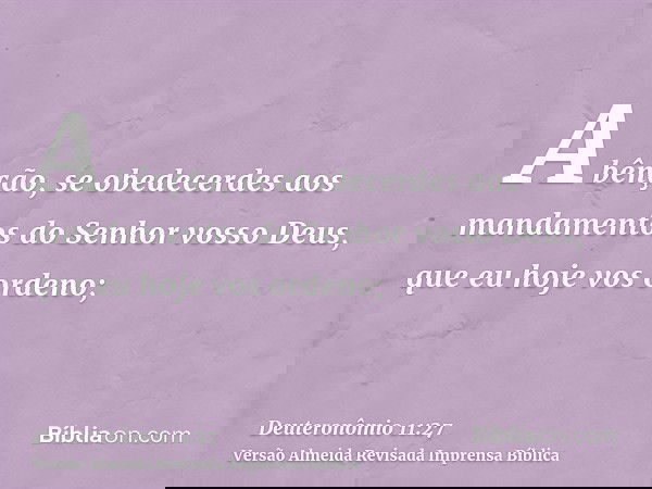 A bênção, se obedecerdes aos mandamentos do Senhor vosso Deus, que eu hoje vos ordeno;