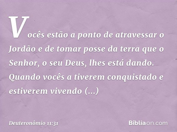 Vocês estão a ponto de atravessar o Jordão e de tomar posse da terra que o Senhor, o seu Deus, lhes está dando. Quando vocês a tiverem conquistado e estiverem v