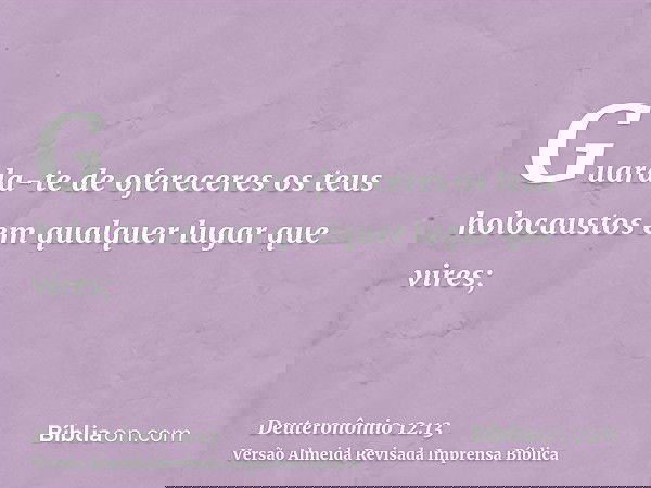 Guarda-te de ofereceres os teus holocaustos em qualquer lugar que vires;