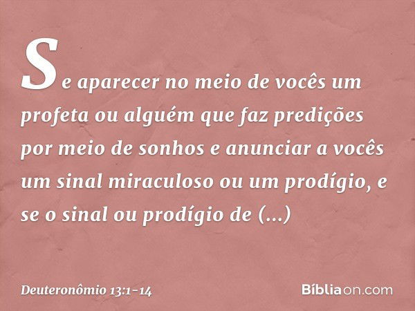 "Se aparecer no meio de vocês um profeta ou alguém que faz predições por meio de sonhos e anunciar a vocês um sinal miraculoso ou um prodígio, e se o sinal ou p