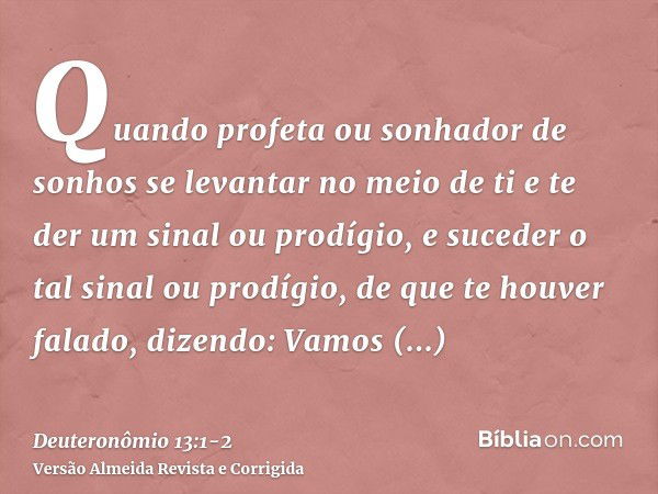 Quando profeta ou sonhador de sonhos se levantar no meio de ti e te der um sinal ou prodígio,e suceder o tal sinal ou prodígio, de que te houver falado, dizendo