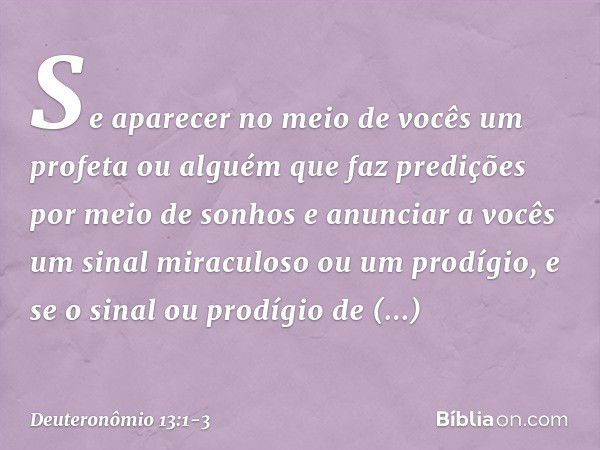 "Se aparecer no meio de vocês um profeta ou alguém que faz predições por meio de sonhos e anunciar a vocês um sinal miraculoso ou um prodígio, e se o sinal ou p