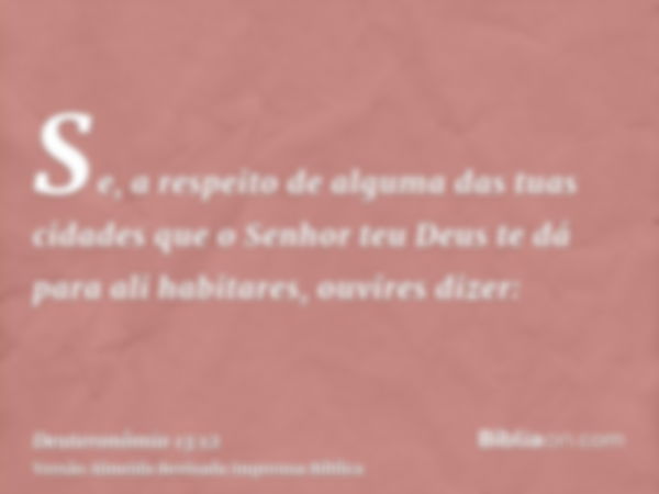 Se, a respeito de alguma das tuas cidades que o Senhor teu Deus te dá para ali habitares, ouvires dizer: