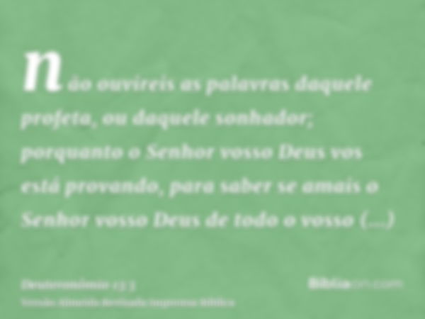 não ouvireis as palavras daquele profeta, ou daquele sonhador; porquanto o Senhor vosso Deus vos está provando, para saber se amais o Senhor vosso Deus de todo 