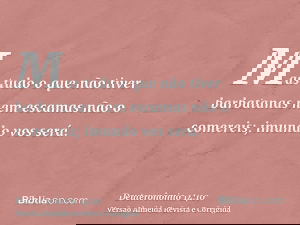 Mas tudo o que não tiver barbatanas nem escamas não o comereis; imundo vos será.