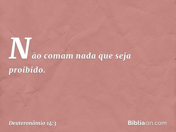 "Não comam nada que seja proibido. -- Deuteronômio 14:3