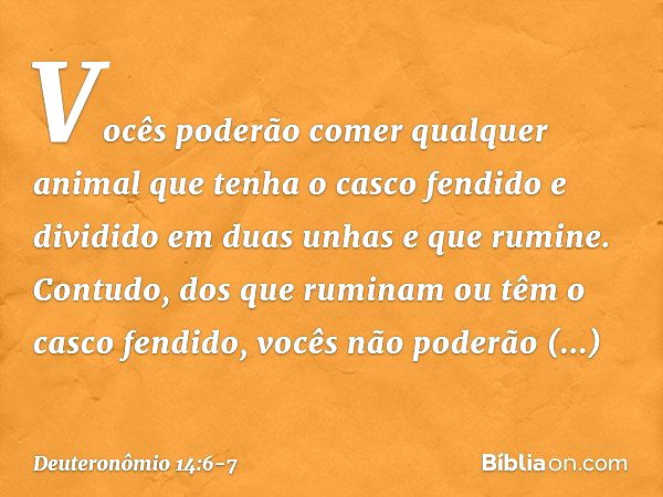 Vocês poderão comer qualquer animal que tenha o casco fendido e dividido em duas unhas e que rumine. Contudo, dos que ruminam ou têm o casco fendido, vocês não 