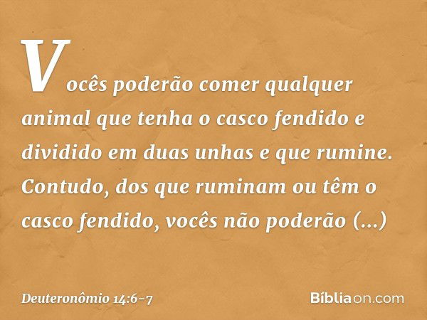 Vocês poderão comer qualquer animal que tenha o casco fendido e dividido em duas unhas e que rumine. Contudo, dos que ruminam ou têm o casco fendido, vocês não 