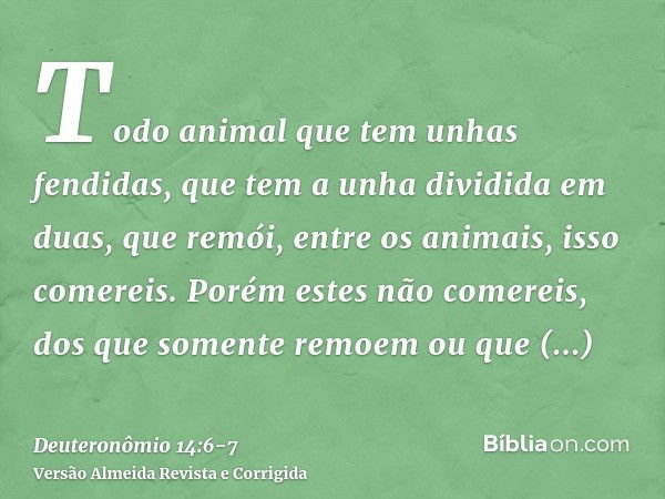 Todo animal que tem unhas fendidas, que tem a unha dividida em duas, que remói, entre os animais, isso comereis.Porém estes não comereis, dos que somente remoem