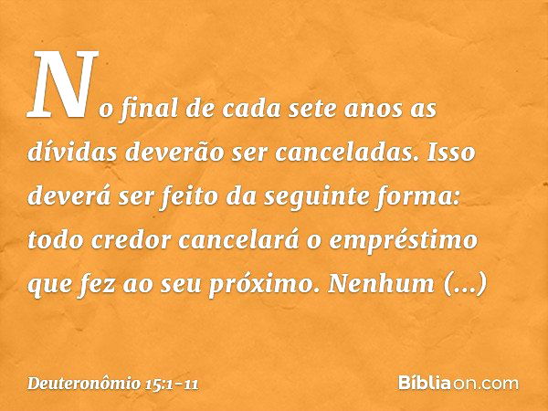 "No final de cada sete anos as dívidas deverão ser canceladas. Isso deverá ser feito da seguinte forma: todo credor cancelará o empréstimo que fez ao seu próxim