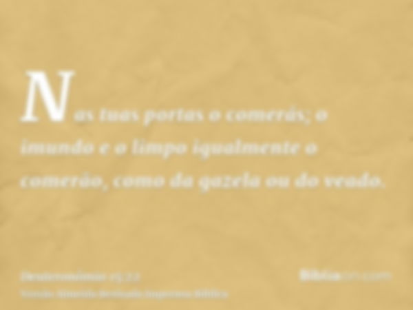 Nas tuas portas o comerás; o imundo e o limpo igualmente o comerão, como da gazela ou do veado.