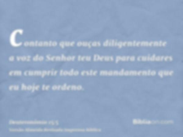 contanto que ouças diligentemente a voz do Senhor teu Deus para cuidares em cumprir todo este mandamento que eu hoje te ordeno.